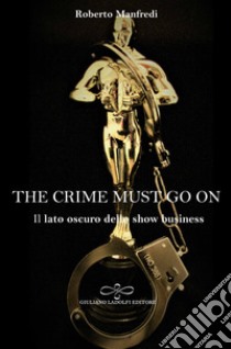 The crime must go on. Il lato oscuro dello show business libro di Manfredi Roberto