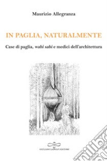 In paglia, naturalmente. Case di paglia, wabi sabi e medici dell'architettura libro di Allegranza Maurizio