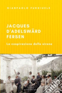 Jacques d'Adelswärd-Fersen. La cospirazione delle sirene libro di Furgiuele Gianpaolo