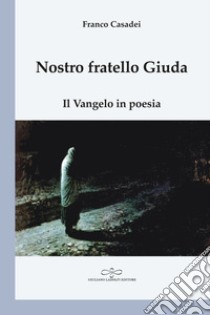 Nostro fratello Giuda. Il Vangelo in poesia libro di Casadei Franco