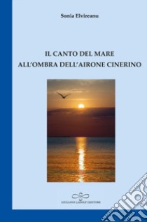 Il canto del mare all'ombra dell'airone cinerino libro di Elvireanu Sonia