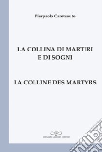 La collina di martiri e di sogni-La colline des martyrs. Ediz. bilingue libro di Carotenuto Pierpaolo