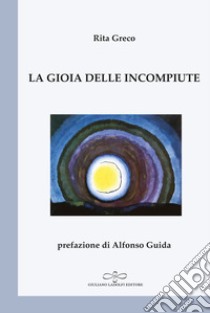 La gioia delle incompiute libro di Greco Rita