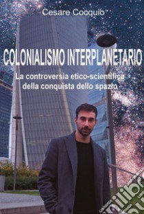 Colonialismo interplanetario. La controversia etico-scientifica della conquista dello spazio libro di Cocquio Cesare