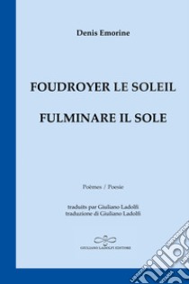 Foudroyer le soleil. Poèmes égarés aux carrefours du monde-Fulminare il sole. Poesie smarrite agli incroci del mondo libro di Emorine Denis