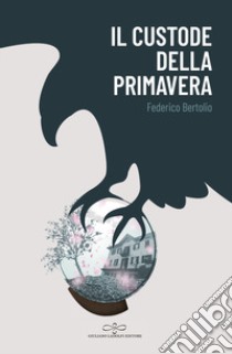 Il custode della Primavera libro di Bertolio Federico