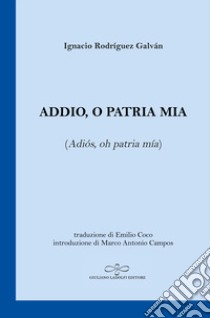 Addio, o patria mia (Adiós, oh patria mía). Testo spagnolo a fronte libro di Rodríguez Galván Ignacio