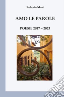 Amo le parole. Poesie 2017-2023 libro di Mosi Roberto