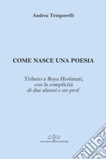 Come nasce una poesia. Tributo a Roya Heshmati, con la complicità di due alunni e un prof. libro di Temporelli Andrea