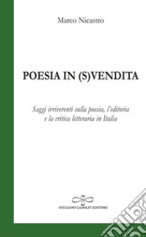 Poesia in (s)vendita. Saggi irriverenti sulla poesia, l'editoria e la critica letteraria in Italia libro di Nicastro Marco