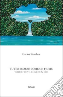 Tutto scorre come un fiume. Ediz. italiana e spagnola libro di Sánchez Carlos