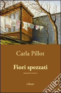 Fiori spezzati libro di Pillot Carla