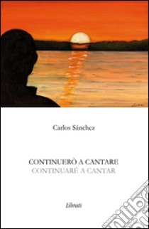 Continuerò a cantare-Continuaré a cantar. Ediz. bilingue libro di Sánchez Carlos; Giovannozzi E. (cur.)