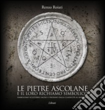 Le pietre ascolane e il loro richiamo simbolico. Simbolismo scultoreo sacro e profano dalla classicità al barocco. Ediz. italiana, inglese, francese e tedesca libro di Roiati Renzo