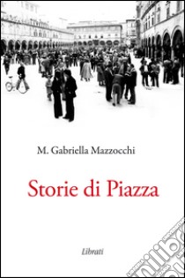 Storie di piazza libro di Mazzocchi Maria Gabriella