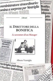 Il direttore della bonifica. Le avventure di un manager libro di Ventriglia Alberto