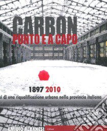 Carbon punto e a capo. 1897-2010. Genesi di una riqualificazione urbana nella provincia italiana libro di Albanesi Emidio