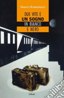 Due vite e un sogno in bianco e nero libro di Romanello Franco Antonio