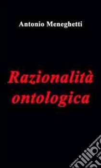 Razionalità ontologica libro di Meneghetti Antonio