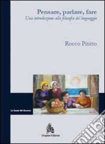 Pensare, parlare, fare. Una introduzione alla filosofia del linguaggio libro di Pititto Rocco