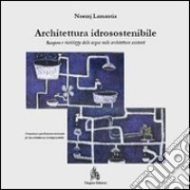 Architettura idrosostenibile. Recupero e riutilizzo delle acque nelle architetture esistenti libro di Lamantia Noemj