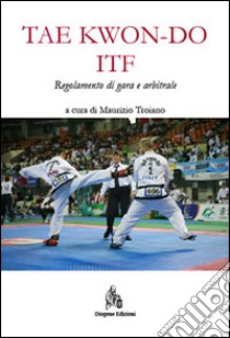 Taekwon-do ITF. Regolamento di gara e arbitrale libro di Troiano Maurizio