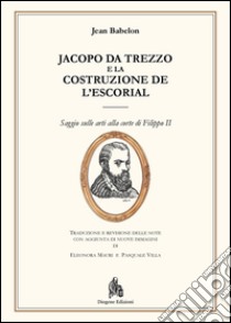 Jacopo da Trezzo e la costruzione de l'Escorial. Ediz. illustrata libro di Babelon Jean; Mauri E. (cur.); Villa P. (cur.)