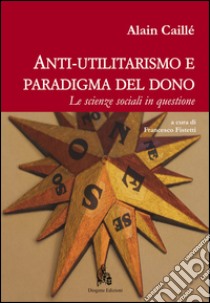 Anti-utilitarismo e paradigma del dono. Le scienze sociali in questione libro di Caillé Alain; Fistetti F. (cur.)