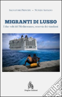 Migranti di lusso. I due volti del Mediterraneo, crocevia di viandanti. Nuova ediz. libro di Principe Salvatore; Saviano Nunzio