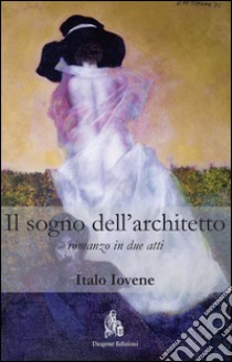 Il sogno dell'architetto. Romanzo in due atti libro di Iovene Italo