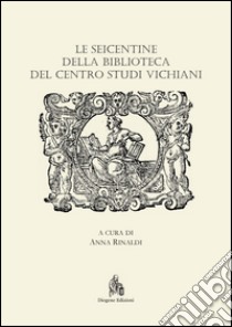 Le Seicentine della Biblioteca del Centro Studi Vichiani libro di Rinaldi A. (cur.)