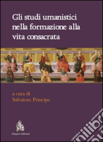 Gli studi umanistici nella formazione alla vita consacrata libro di Principe S. (cur.)