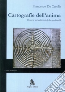 Cartografie dell'anima. Percorsi nei labirinti della modernità libro di De Carolis Francesco