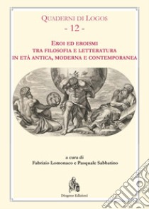 Eroi ed eroismi tra filosofia e letteratura in età antica, moderna e contemporanea libro di Lomonaco F. (cur.); Sabbatino P. (cur.)