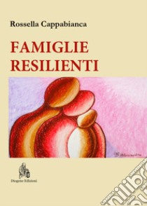 Famiglie resilienti. Riflessioni di una mediatrice familiare. Nuova ediz. libro di Cappabianca Rossella