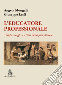 L'educatore professionale. Tempi, luoghi e attori della formazione libro di Mongelli Angela; Leali Giuseppe