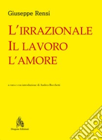 L'irrazionale, il lavoro, l'amore libro di Rensi Giuseppe; Bocchetti A. (cur.)