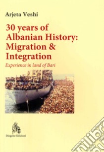 30 years of albanian history: migration & integration. Experience in land of Bari libro di Veshi Arjeta