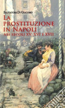 La prostituzione in Napoli nei secoli XV, XVI e XVII libro di Di Giacomo Salvatore