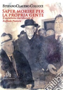 Saper morire per la propria gente. Il socialismo meridionale di Raffaele Pastore libro di Colucci Stefano Claudio