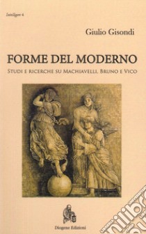 Forme del moderno. Studi e ricerche su Machiavelli, Bruno e Vico. Nuova ediz. libro di Gisondi Giulio