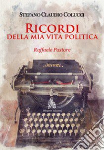 Ricordi della mia vita politica. Raffaele Pastore. Nuova ediz. libro di Colucci Stefano Claudio