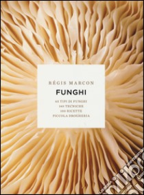 Funghi. 65 tipi di funghi, 140 tecniche, 100 ricette, piccola drogheria. Ediz. illustrata libro di Marcon Régis