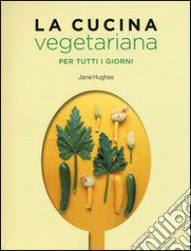 La cucina vegetariana per tutti i giorni libro di Hughes Jane