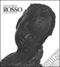 Medardo Rosso. Catalogo della mostra (Milano, 18 febbraio-31 maggio 2015). Ediz. illustrata libro di Zatti P. (cur.)