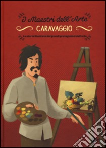 Caravaggio. La storia illustrata dei grandi protagonisti dell'arte. Ediz. illustrata libro di Zuffi Stefano
