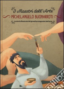 Michelangelo Buonarroti. La storia illustrata dei grandi protagonisti dell'arte. Ediz. illustrata libro di Zuffi Stefano