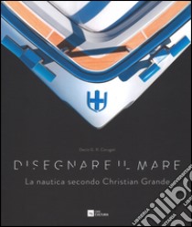 Disegnare il mare. La nautica secondo Christian Grande. Ediz. italiana e inglese libro di Carugati Decio Giulio Riccardo