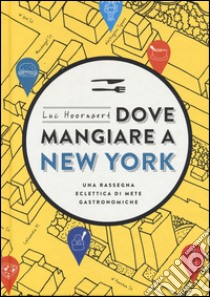 Dove mangiare a New York. Una rassegna eclettica di mete gastronomiche libro di Hoornaert Luc