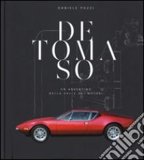 De Tomaso. Un argentino nella valle dei motori. Ediz. illustrata libro di Pozzi Daniele